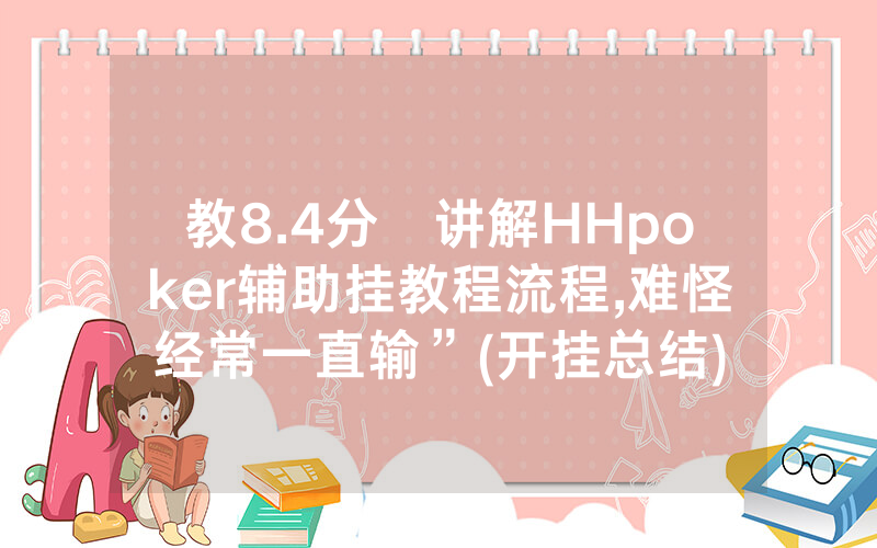 教8.4分鐘讲解HHpoker辅助挂教程流程,难怪经常一直输”(开挂总结)