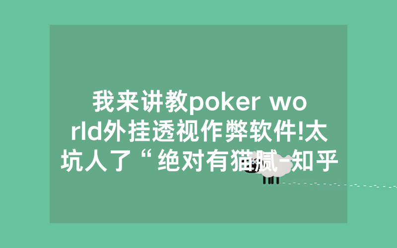 我来讲教poker world外挂透视作弊软件!太坑人了“绝对有猫腻-知乎