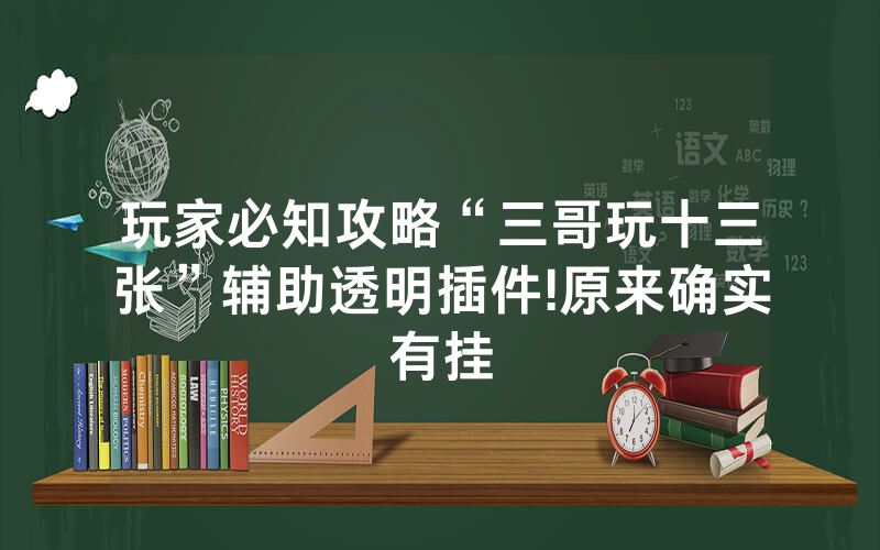 玩家必知攻略“三哥玩十三张”辅助透明插件!原来确实有挂