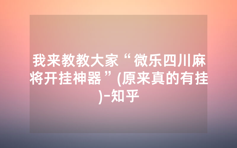 我来教教大家“微乐四川麻将开挂神器”(原来真的有挂)-知乎