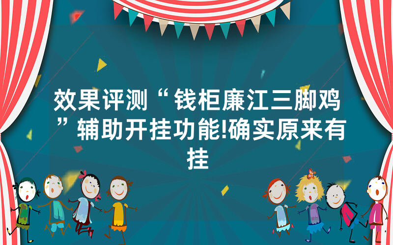 效果评测“钱柜廉江三脚鸡”辅助开挂功能!确实原来有挂