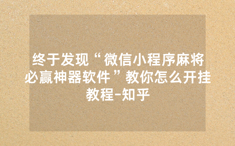 终于发现“微信小程序麻将必赢神器软件”教你怎么开挂教程-知乎