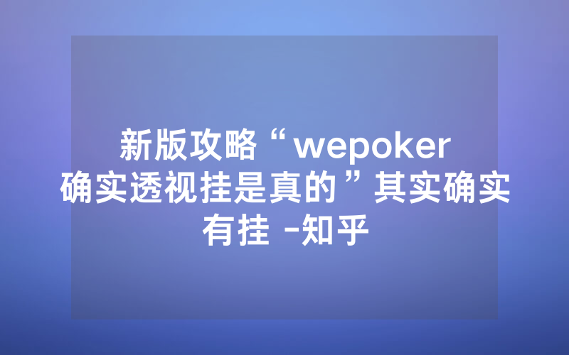 新版攻略“wepoker确实透视挂是真的”其实确实有挂 -知乎