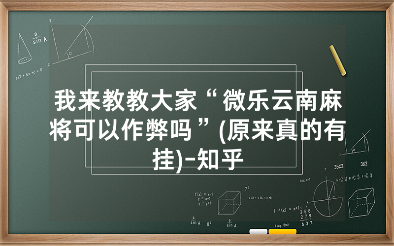 我来教教大家“微乐云南麻将可以作弊吗”(原来真的有挂)-知乎