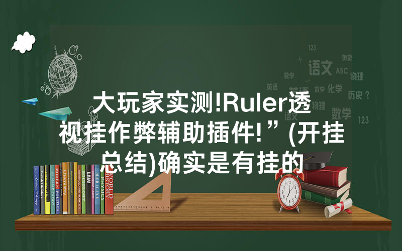 大玩家实测!Ruler透视挂作弊辅助插件!”(开挂总结)确实是有挂的