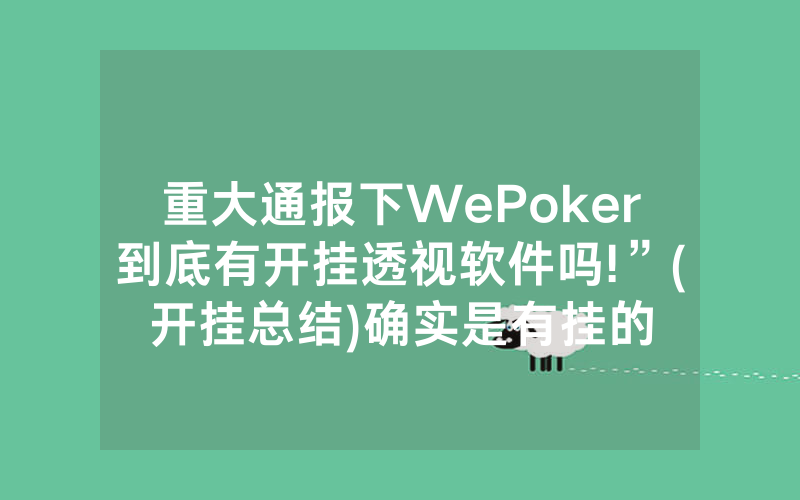 重大通报下WePoker到底有开挂透视软件吗!”(开挂总结)确实是有挂的