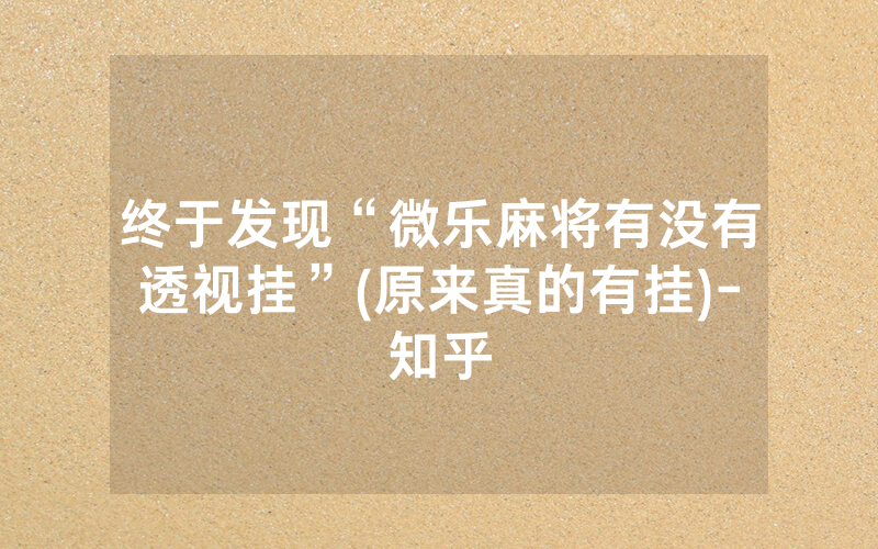 终于发现“微乐麻将有没有透视挂”(原来真的有挂)-知乎