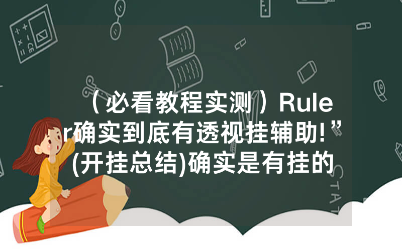 （必看教程实测）Ruler确实到底有透视挂辅助!”(开挂总结)确实是有挂的