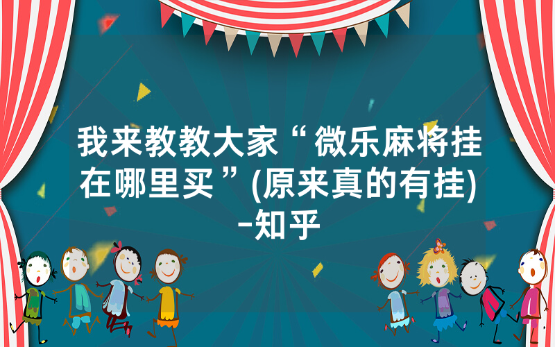 我来教教大家“微乐麻将挂在哪里买”(原来真的有挂)-知乎