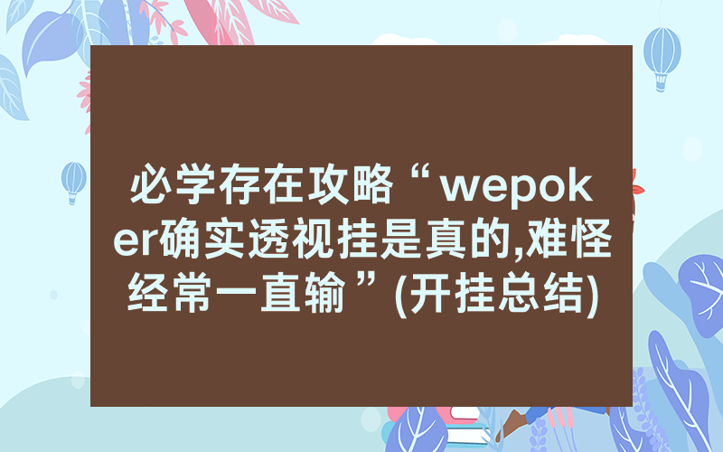必学存在攻略“wepoker确实透视挂是真的,难怪经常一直输”(开挂总结)