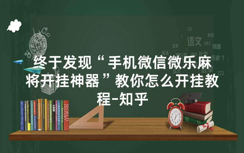 终于发现“手机微信微乐麻将开挂神器”教你怎么开挂教程-知乎