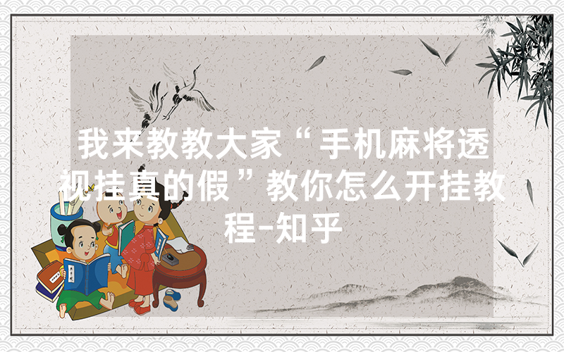 我来教教大家“手机麻将透视挂真的假”教你怎么开挂教程-知乎