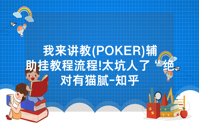我来讲教(POKER)辅助挂教程流程!太坑人了“绝对有猫腻-知乎