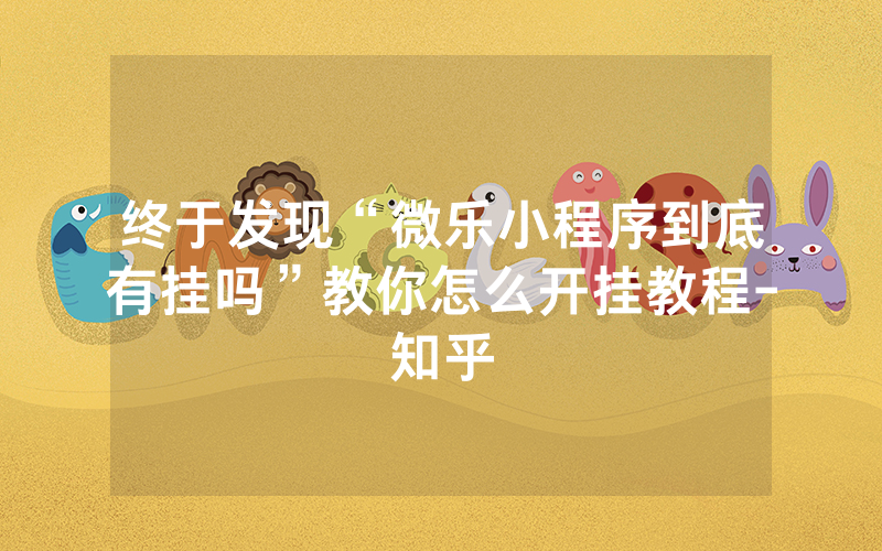 终于发现“微乐小程序到底有挂吗”教你怎么开挂教程-知乎