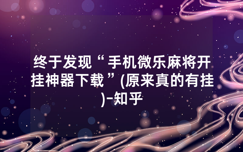 终于发现“手机微乐麻将开挂神器下载”(原来真的有挂)-知乎