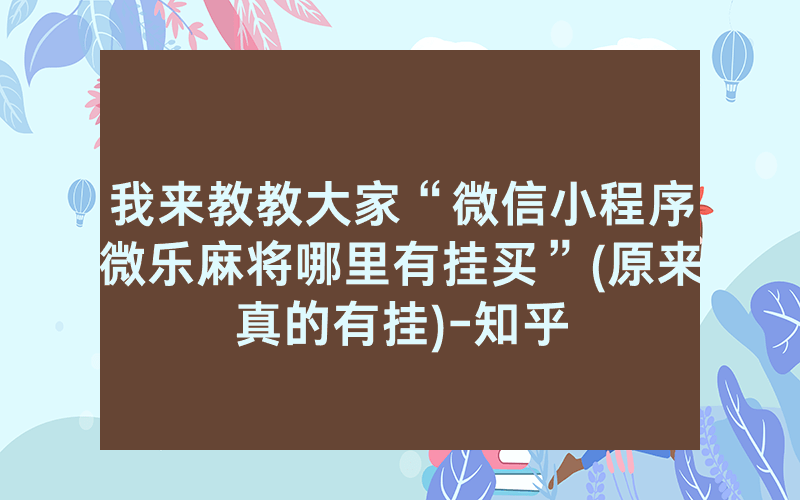 我来教教大家“微信小程序微乐麻将哪里有挂买”(原来真的有挂)-知乎