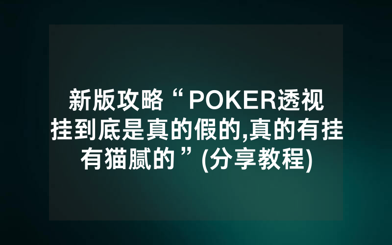 新版攻略“POKER透视挂到底是真的假的,真的有挂有猫腻的”(分享教程)