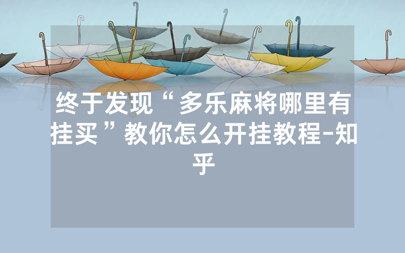 终于发现“多乐麻将哪里有挂买”教你怎么开挂教程-知乎