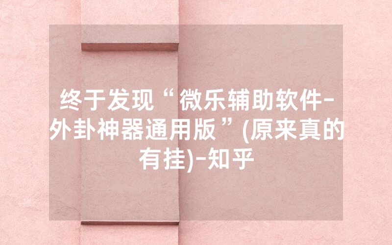 终于发现“微乐辅助软件-外卦神器通用版”(原来真的有挂)-知乎