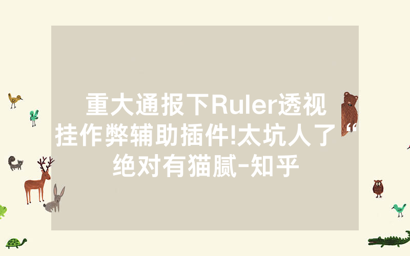 重大通报下Ruler透视挂作弊辅助插件!太坑人了“绝对有猫腻-知乎