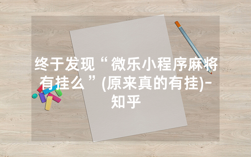 终于发现“微乐小程序麻将有挂么”(原来真的有挂)-知乎