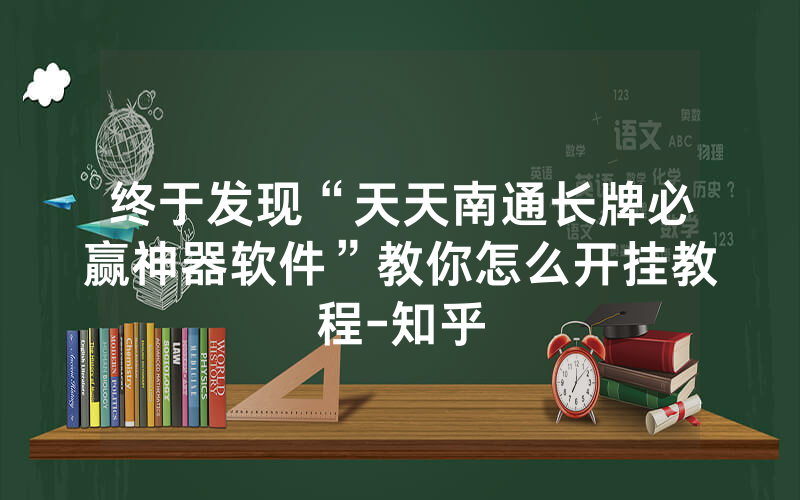 终于发现“天天南通长牌必赢神器软件”教你怎么开挂教程-知乎