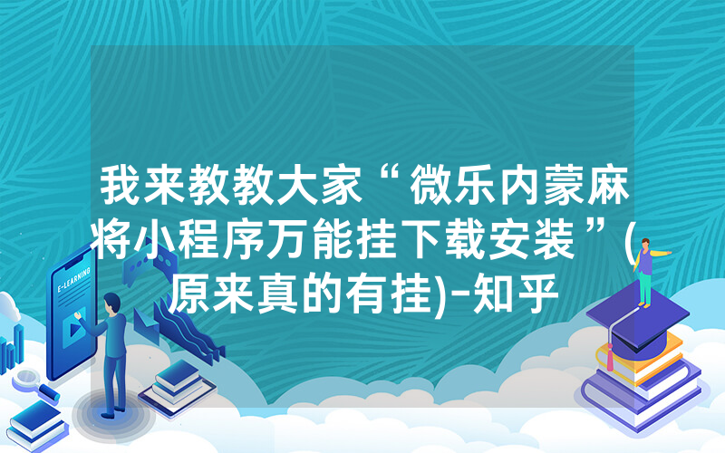 我来教教大家“微乐内蒙麻将小程序万能挂下载安装”(原来真的有挂)-知乎