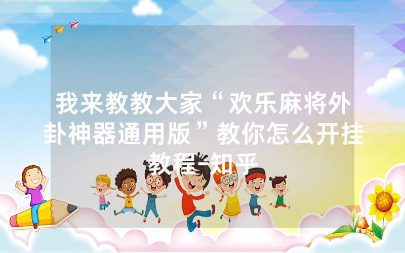 我来教教大家“欢乐麻将外卦神器通用版”教你怎么开挂教程-知乎