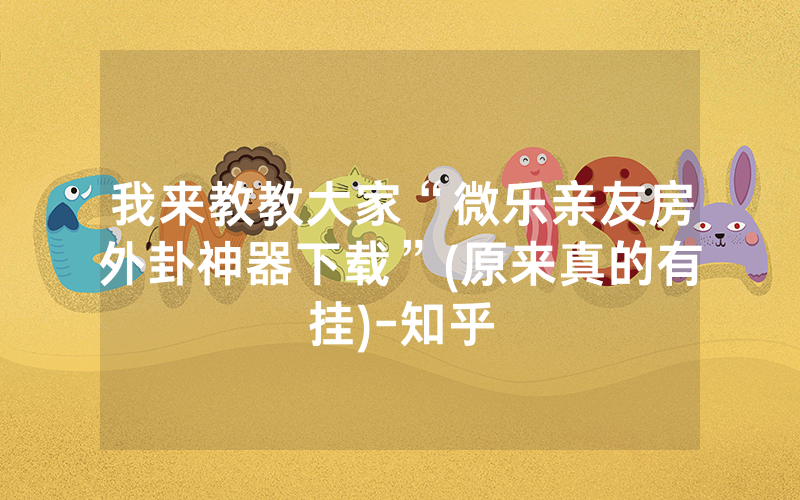 我来教教大家“微乐亲友房外卦神器下载”(原来真的有挂)-知乎