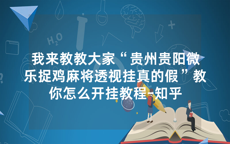 我来教教大家“贵州贵阳微乐捉鸡麻将透视挂真的假”教你怎么开挂教程-知乎