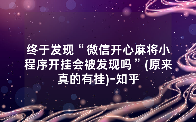 终于发现“微信开心麻将小程序开挂会被发现吗”(原来真的有挂)-知乎