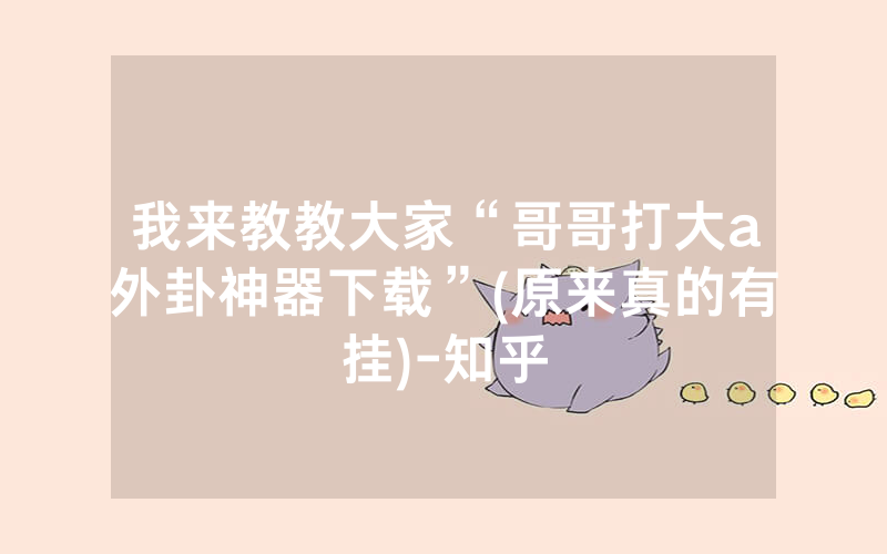 我来教教大家“哥哥打大a外卦神器下载”(原来真的有挂)-知乎