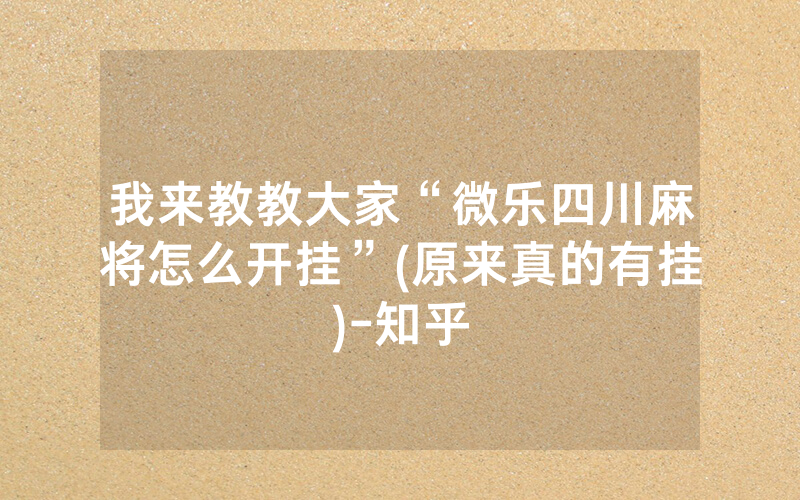 我来教教大家“微乐四川麻将怎么开挂”(原来真的有挂)-知乎