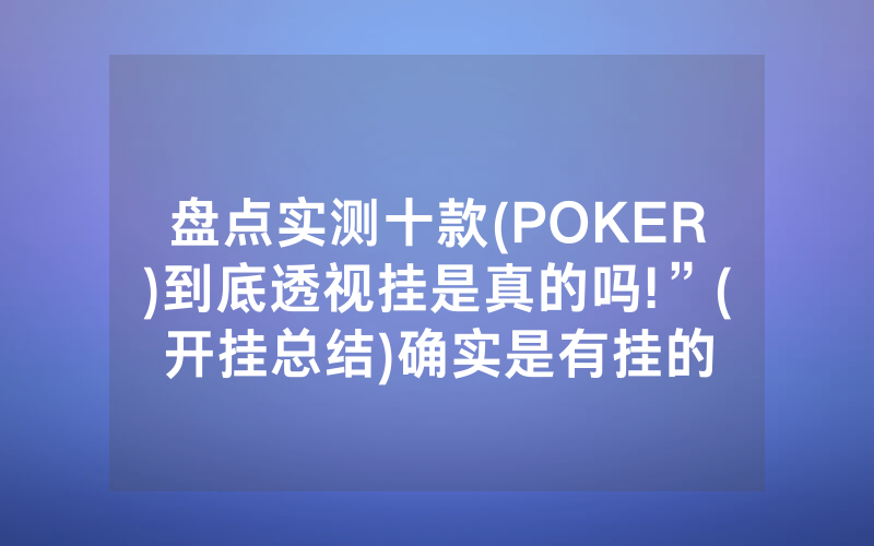 盘点实测十款(POKER)到底透视挂是真的吗!”(开挂总结)确实是有挂的