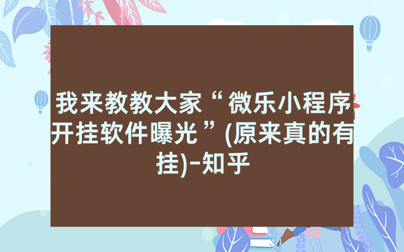我来教教大家“微乐小程序开挂软件曝光”(原来真的有挂)-知乎