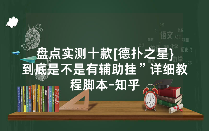 盘点实测十款[德扑之星}到底是不是有辅助挂”详细教程脚本-知乎
