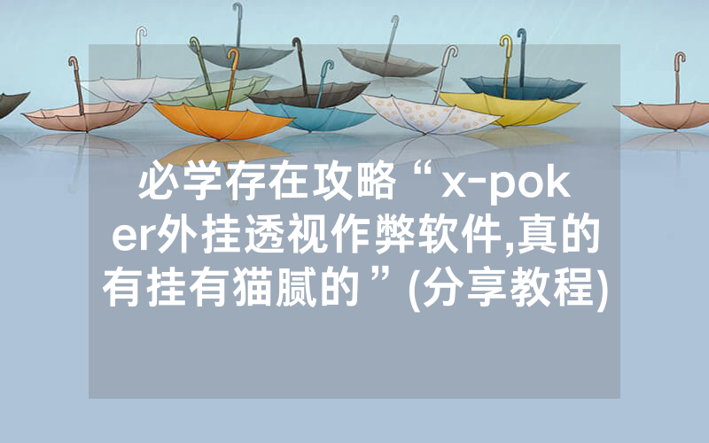 必学存在攻略“x-poker外挂透视作弊软件,真的有挂有猫腻的”(分享教程)