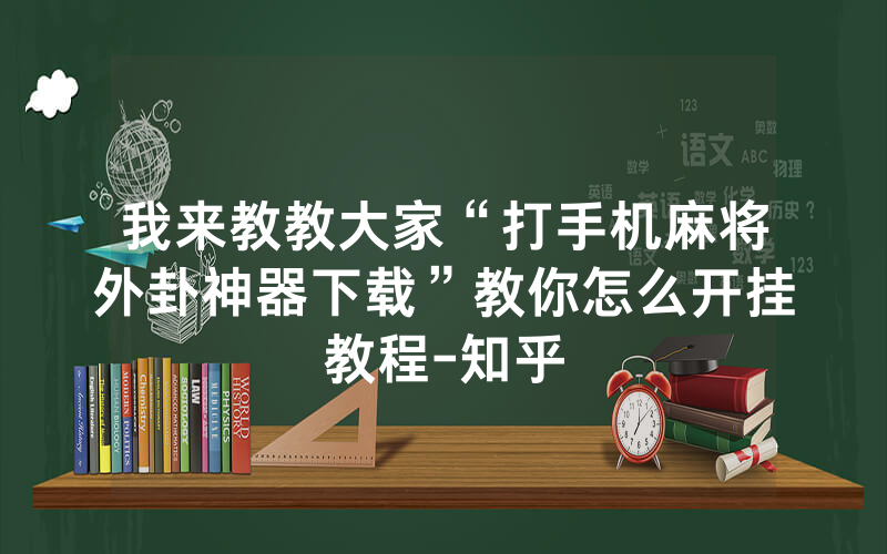 我来教教大家“打手机麻将外卦神器下载”教你怎么开挂教程-知乎