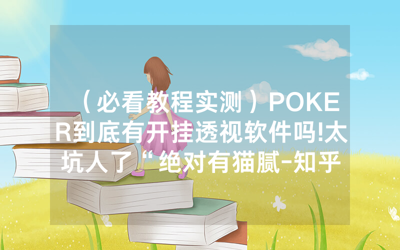 （必看教程实测）POKER到底有开挂透视软件吗!太坑人了“绝对有猫腻-知乎