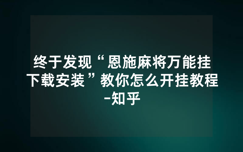 终于发现“恩施麻将万能挂下载安装”教你怎么开挂教程-知乎