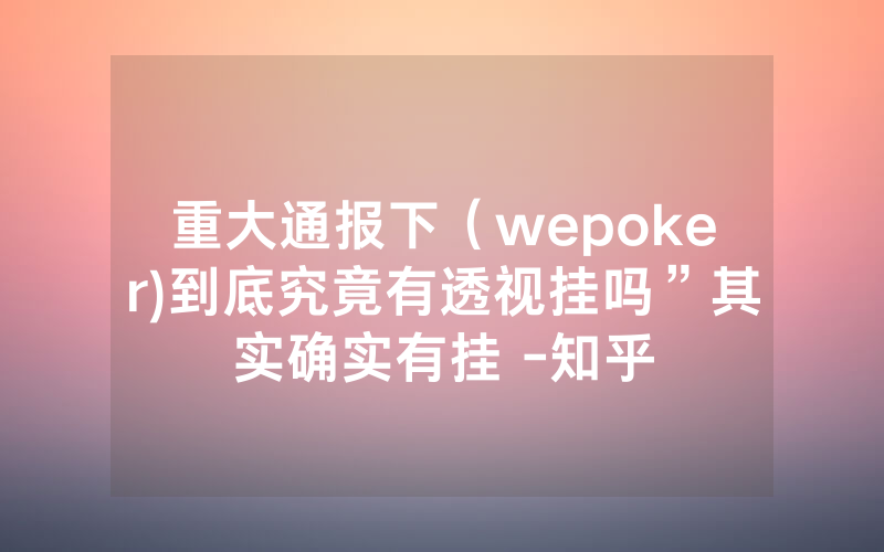 重大通报下（wepoker)到底究竟有透视挂吗”其实确实有挂 -知乎