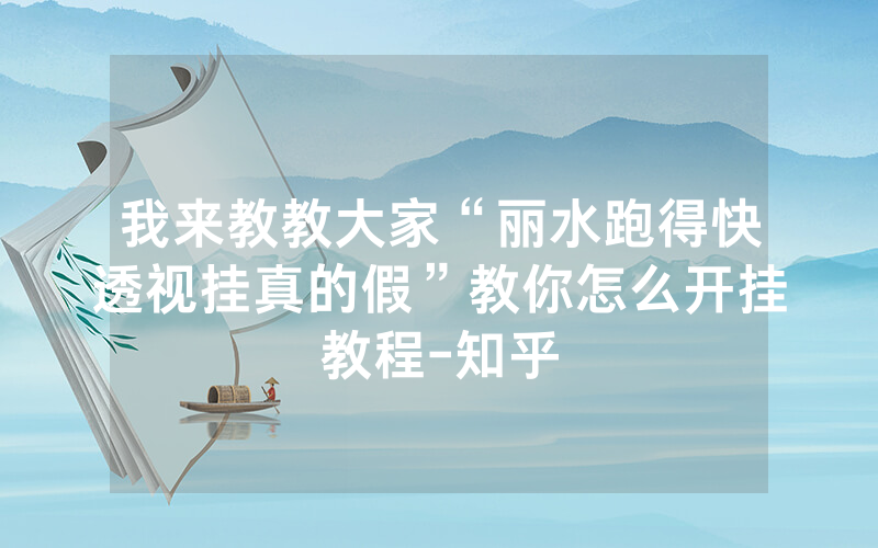 我来教教大家“丽水跑得快透视挂真的假”教你怎么开挂教程-知乎