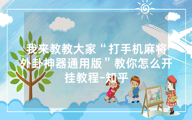 我来教教大家“打手机麻将外卦神器通用版”教你怎么开挂教程-知乎