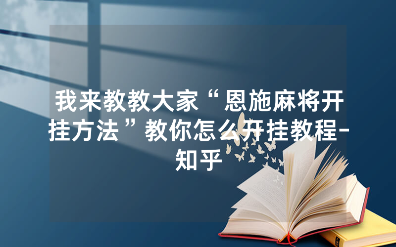 我来教教大家“恩施麻将开挂方法”教你怎么开挂教程-知乎