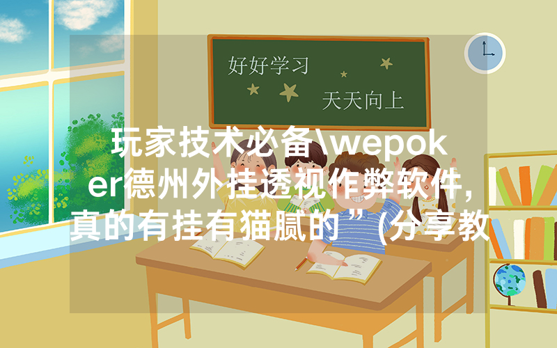玩家技术必备\wepoker德州外挂透视作弊软件,真的有挂有猫腻的”(分享教程)