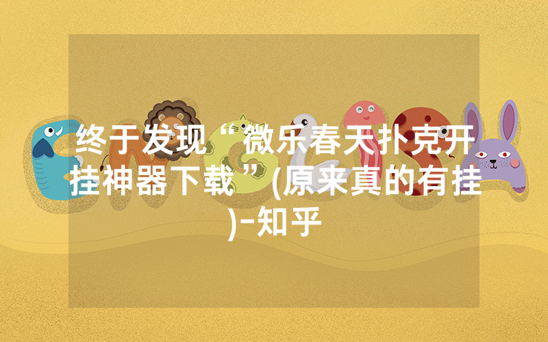 终于发现“微乐春天扑克开挂神器下载”(原来真的有挂)-知乎