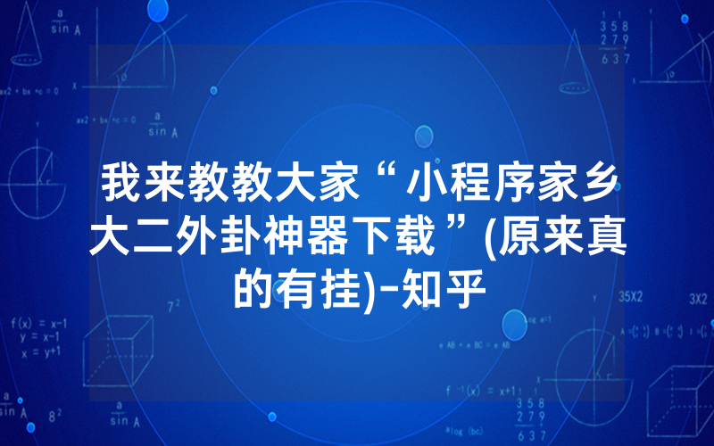 我来教教大家“小程序家乡大二外卦神器下载”(原来真的有挂)-知乎