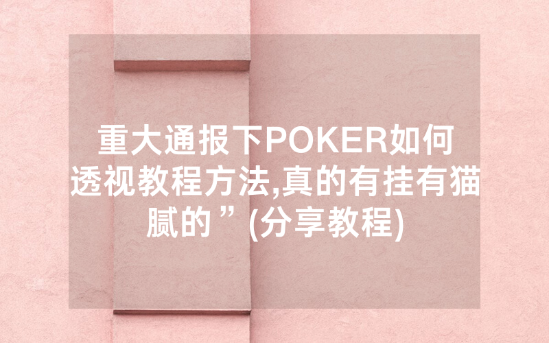 重大通报下POKER如何透视教程方法,真的有挂有猫腻的”(分享教程)