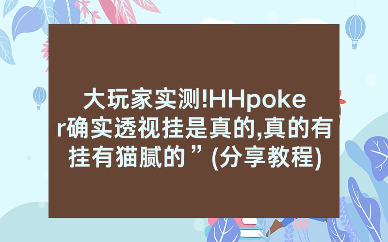 大玩家实测!HHpoker确实透视挂是真的,真的有挂有猫腻的”(分享教程)