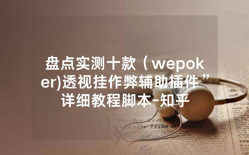 盘点实测十款（wepoker)透视挂作弊辅助插件”详细教程脚本-知乎